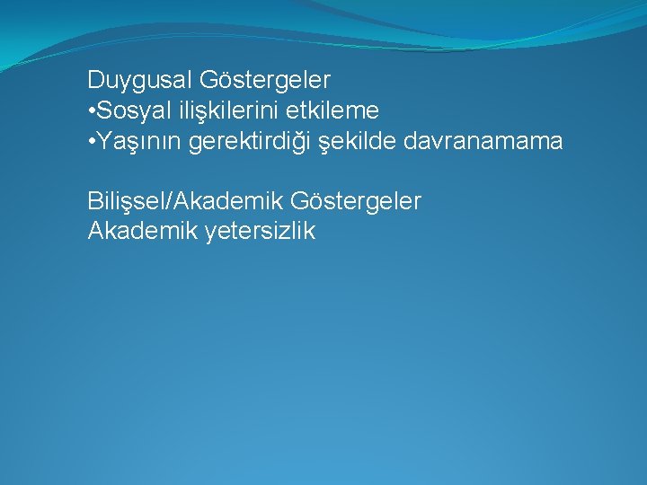 Duygusal Göstergeler • Sosyal ilişkilerini etkileme • Yaşının gerektirdiği şekilde davranamama Bilişsel/Akademik Göstergeler Akademik