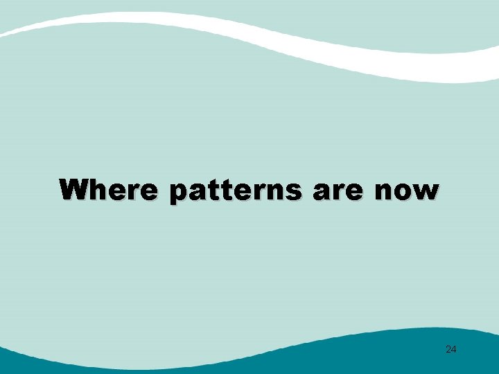 Where patterns are now 24 