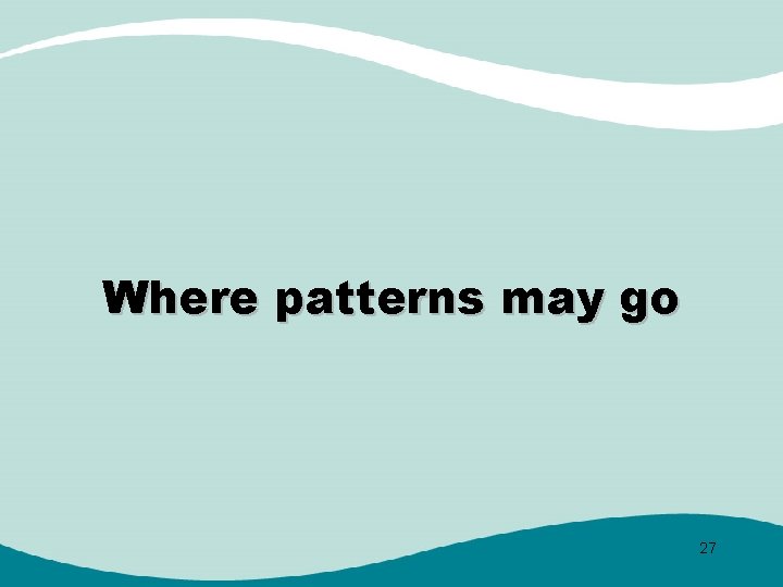 Where patterns may go 27 