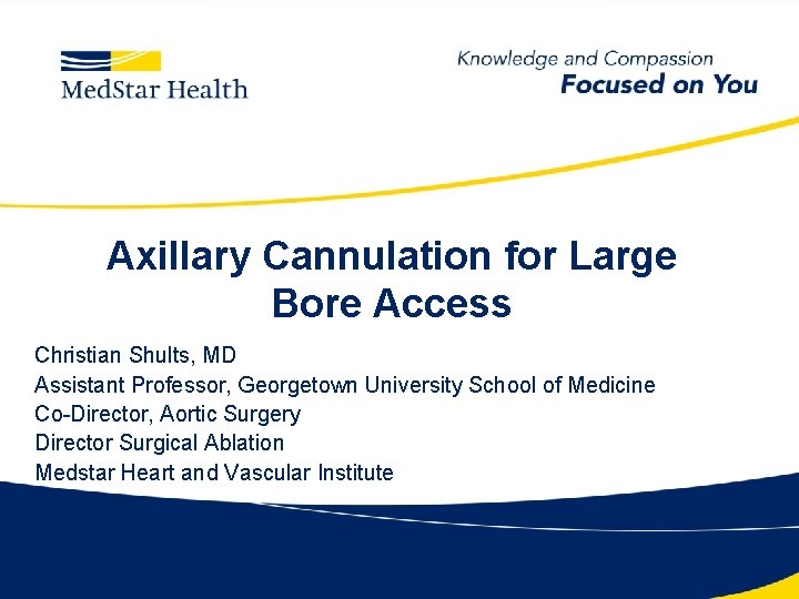 Axillary Cannulation for Large Bore Access Christian Shults, MD Assistant Professor, Georgetown University School