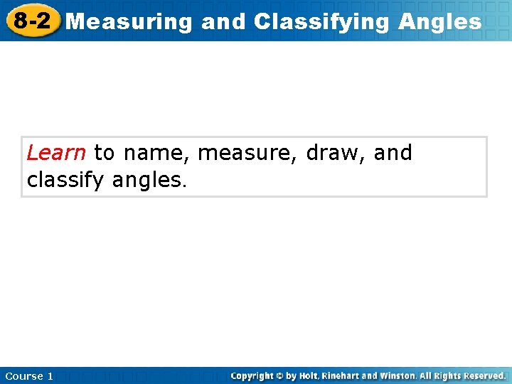 8 -2 Measuring and Classifying Angles Learn to name, measure, draw, and classify angles.