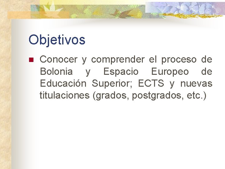 Objetivos n Conocer y comprender el proceso de Bolonia y Espacio Europeo de Educación