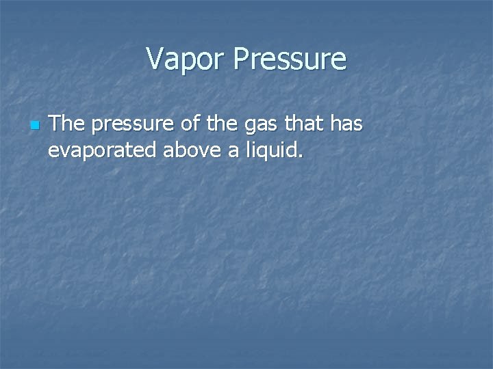 Vapor Pressure n The pressure of the gas that has evaporated above a liquid.