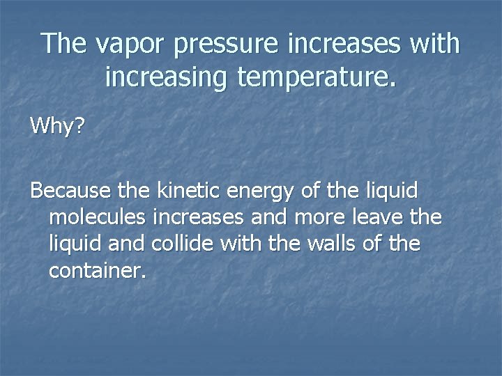 The vapor pressure increases with increasing temperature. Why? Because the kinetic energy of the