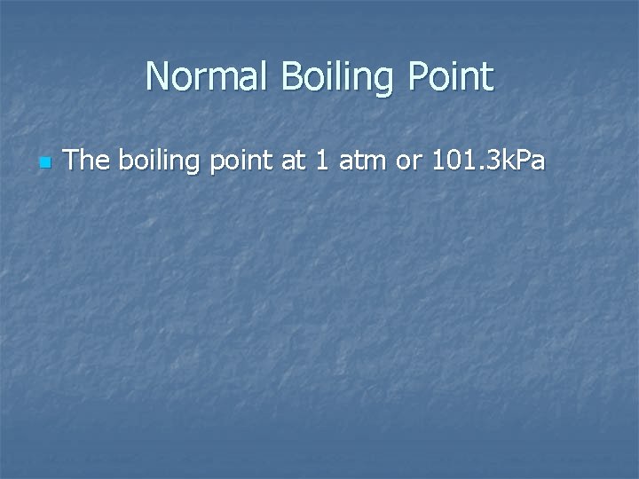 Normal Boiling Point n The boiling point at 1 atm or 101. 3 k.