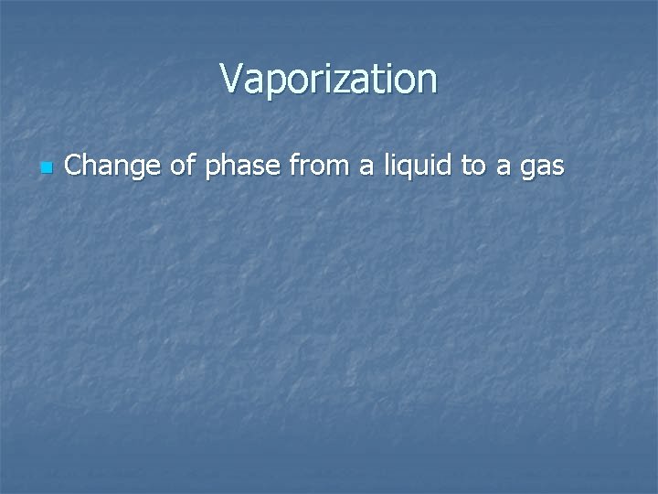 Vaporization n Change of phase from a liquid to a gas 