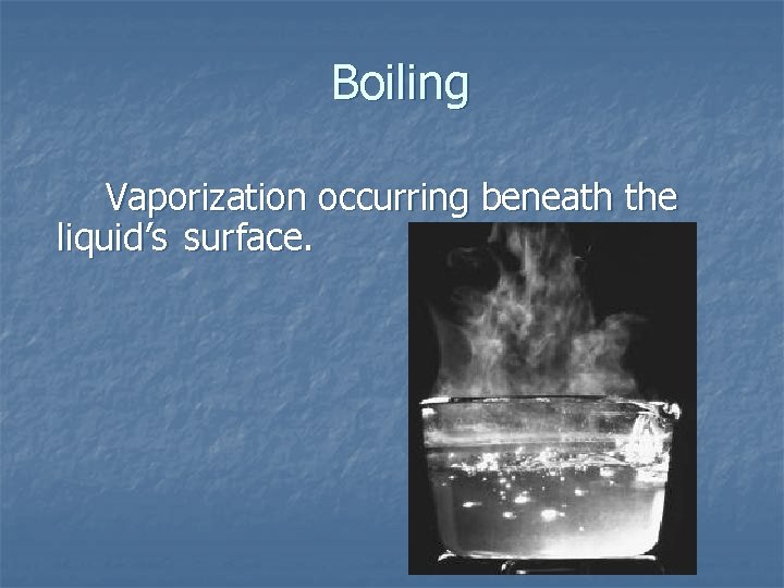 Boiling Vaporization occurring beneath the liquid’s surface. 