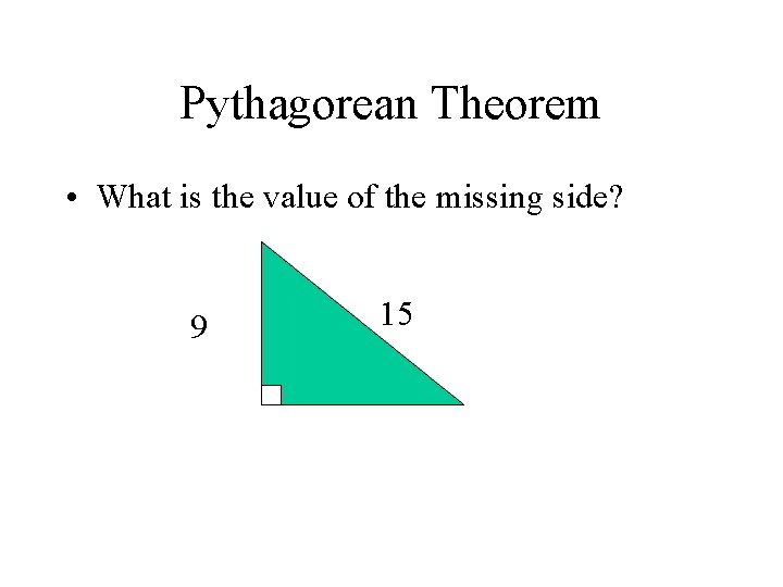 Pythagorean Theorem • What is the value of the missing side? 9 15 