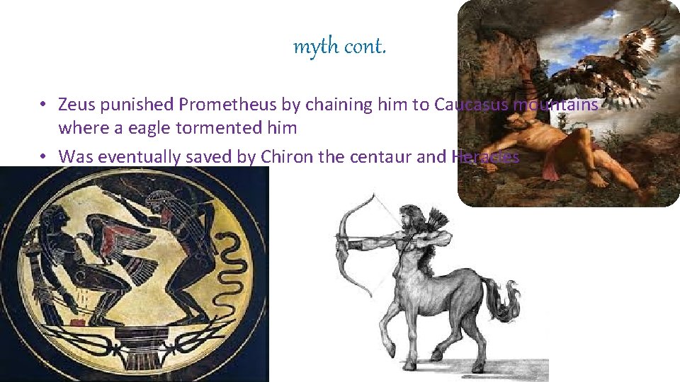 myth cont. • Zeus punished Prometheus by chaining him to Caucasus mountains where a