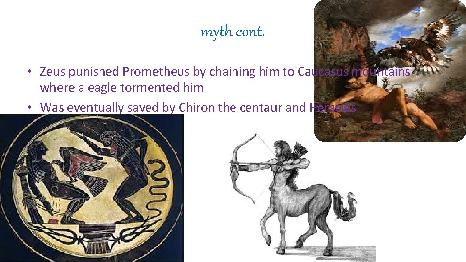 myth cont. • Zeus punished Prometheus by chaining him to Caucasus mountains where a