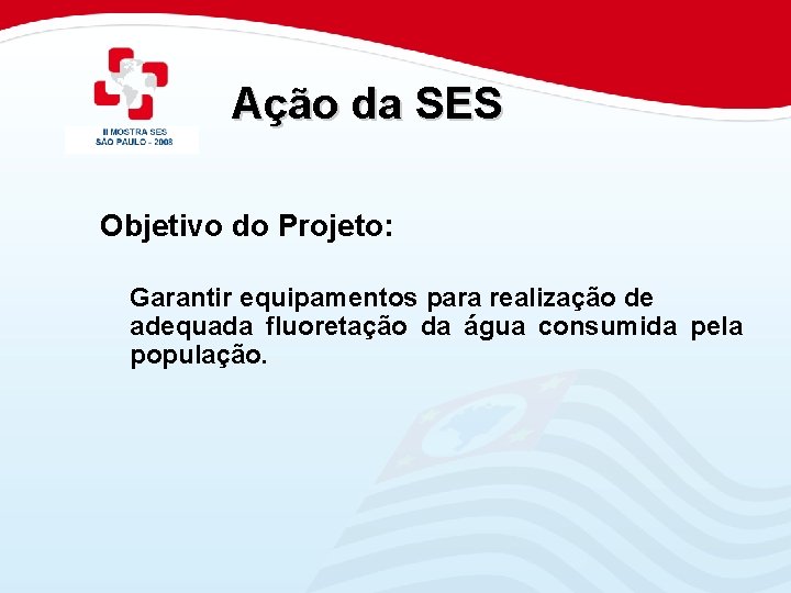 Ação da SES Objetivo do Projeto: Garantir equipamentos para realização de adequada fluoretação da