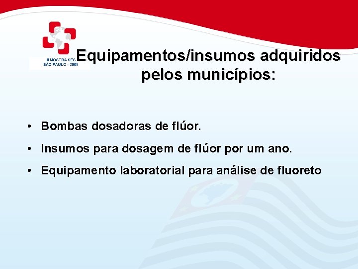 Equipamentos/insumos adquiridos pelos municípios: • Bombas dosadoras de flúor. • Insumos para dosagem de