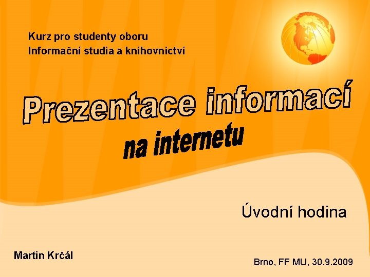 Kurz pro studenty oboru Informační studia a knihovnictví Úvodní hodina Martin Krčál Brno, FF