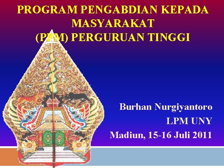 PROGRAM PENGABDIAN KEPADA MASYARAKAT (PPM) PERGURUAN TINGGI Burhan Nurgiyantoro LPM UNY Madiun, 15 -16