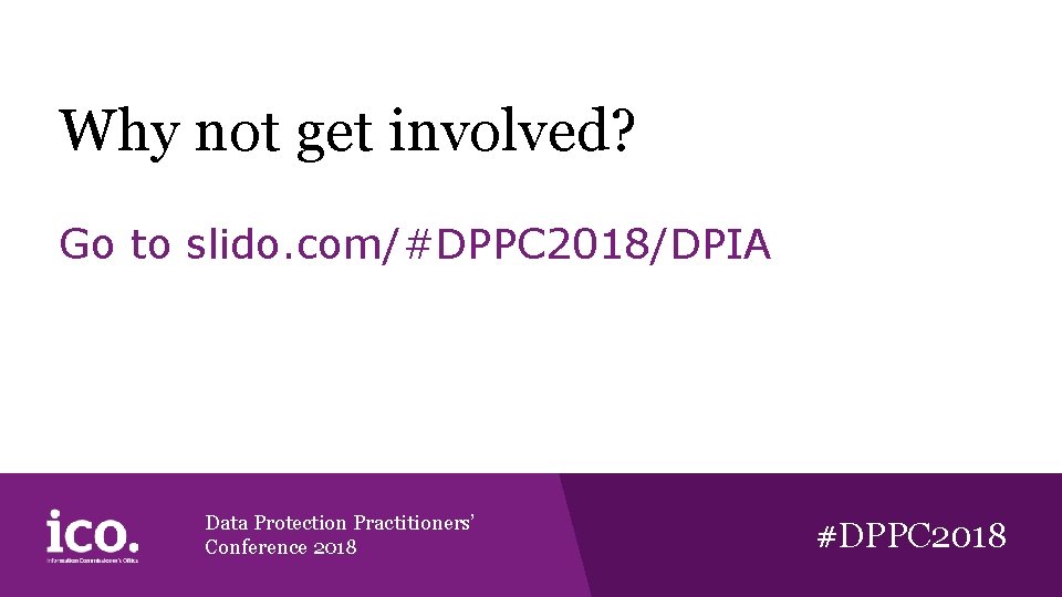 Why not get involved? Go to slido. com/#DPPC 2018/DPIA Data Protection Practitioners’ Conference 2018