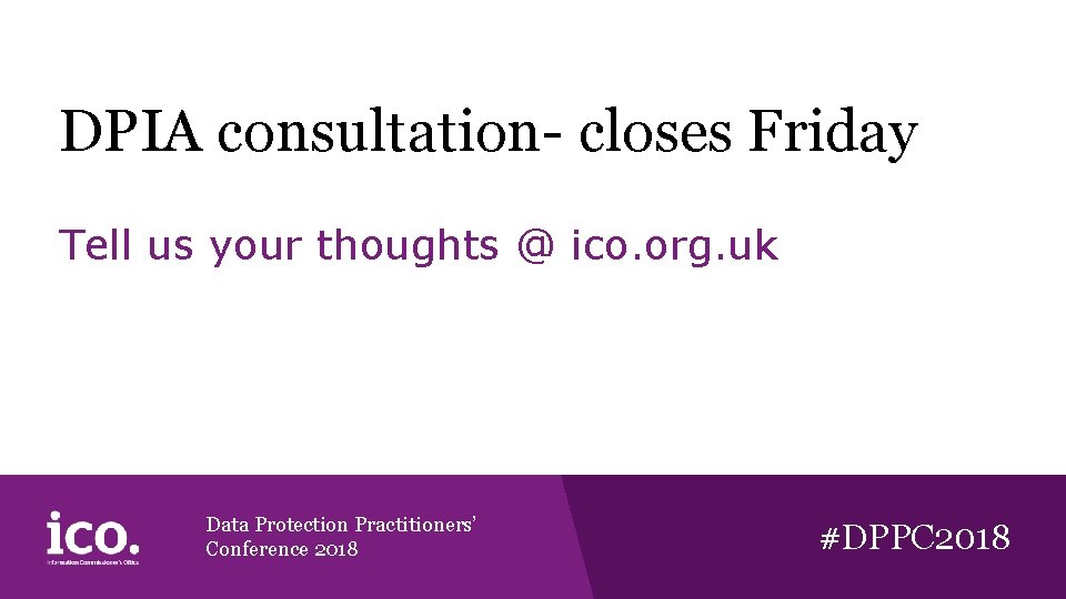 DPIA consultation- closes Friday Tell us your thoughts @ ico. org. uk Data Protection