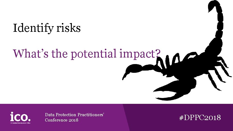 Identify risks What’s the potential impact? Data Protection Practitioners’ Conference 2018 #DPPC 2018 