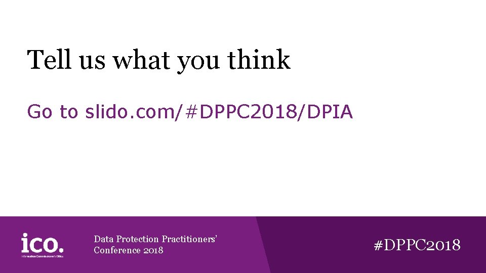 Tell us what you think Go to slido. com/#DPPC 2018/DPIA Data Protection Practitioners’ Conference