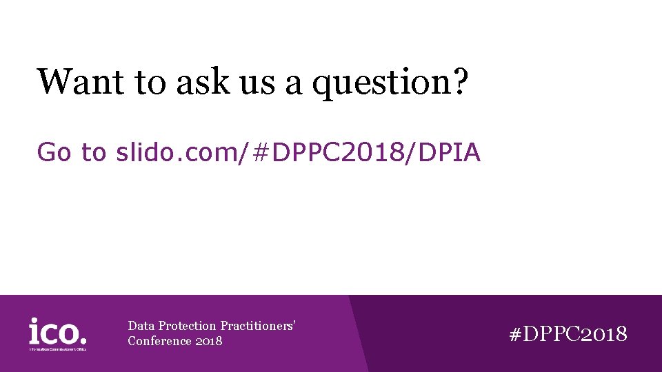 Want to ask us a question? Go to slido. com/#DPPC 2018/DPIA Data Protection Practitioners’