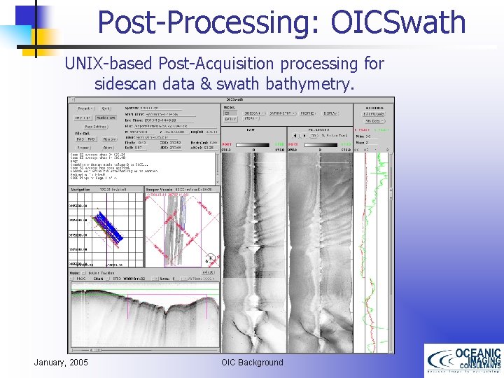 Post-Processing: OICSwath UNIX-based Post-Acquisition processing for sidescan data & swath bathymetry. January, 2005 OIC
