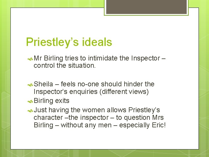 Priestley’s ideals Mr Birling tries to intimidate the Inspector – control the situation. Sheila