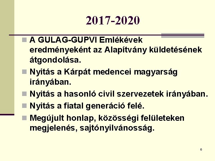 2017 -2020 n A GULAG-GUPVI Emlékévek eredményeként az Alapítvány küldetésének átgondolása. n Nyitás a