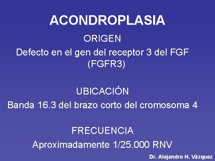 ACONDROPLASIA ORIGEN Defecto en el gen del receptor 3 del FGF (FGFR 3) UBICACIÓN