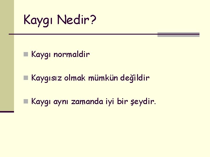 Kaygı Nedir? n Kaygı normaldir n Kaygısız olmak mümkün değildir n Kaygı aynı zamanda