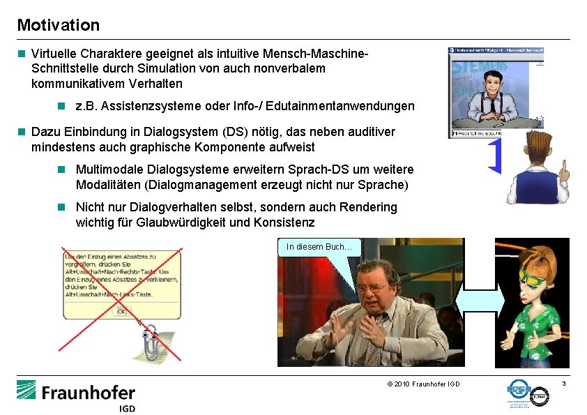 Motivation n Virtuelle Charaktere geeignet als intuitive Mensch-Maschine. Schnittstelle durch Simulation von auch nonverbalem