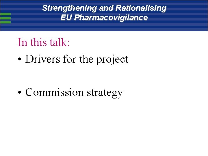 Strengthening and Rationalising EU Pharmacovigilance In this talk: • Drivers for the project •