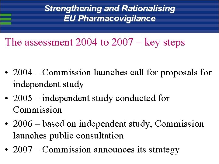 Strengthening and Rationalising EU Pharmacovigilance The assessment 2004 to 2007 – key steps •