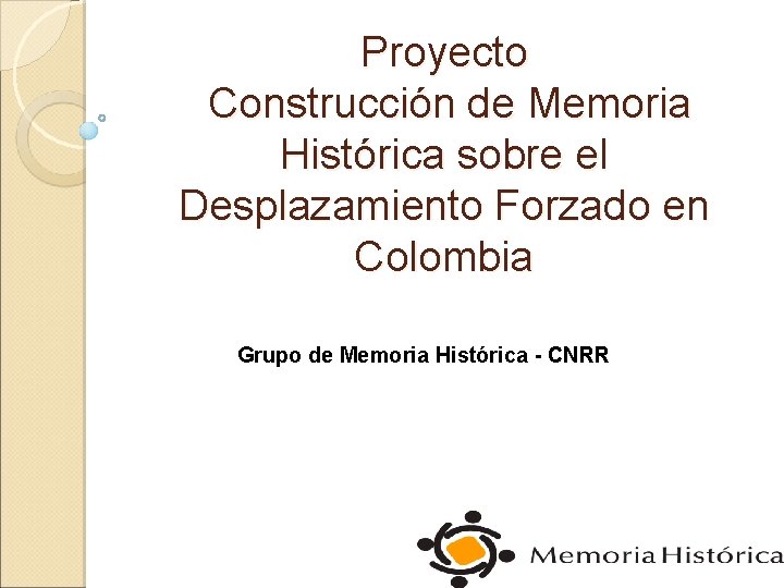 Proyecto Construcción de Memoria Histórica sobre el Desplazamiento Forzado en Colombia Grupo de Memoria
