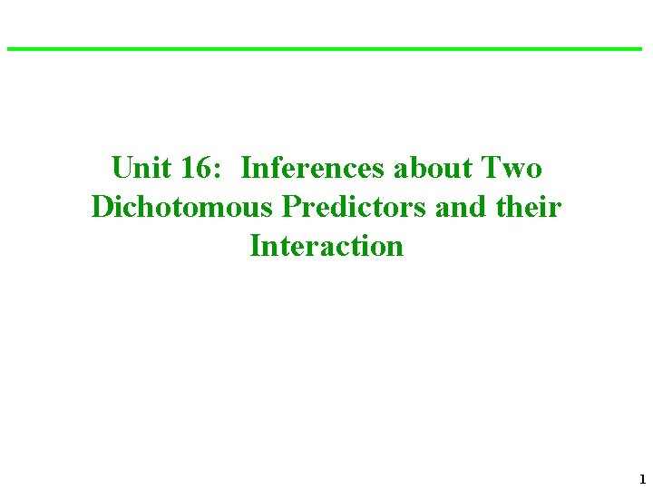 Unit 16: Inferences about Two Dichotomous Predictors and their Interaction 1 