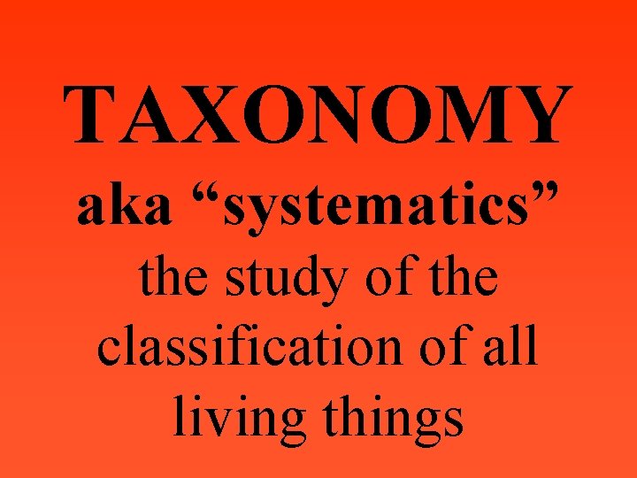 TAXONOMY aka “systematics” the study of the classification of all living things 