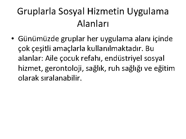 Gruplarla Sosyal Hizmetin Uygulama Alanları • Günümüzde gruplar her uygulama alanı içinde çok çeşitli