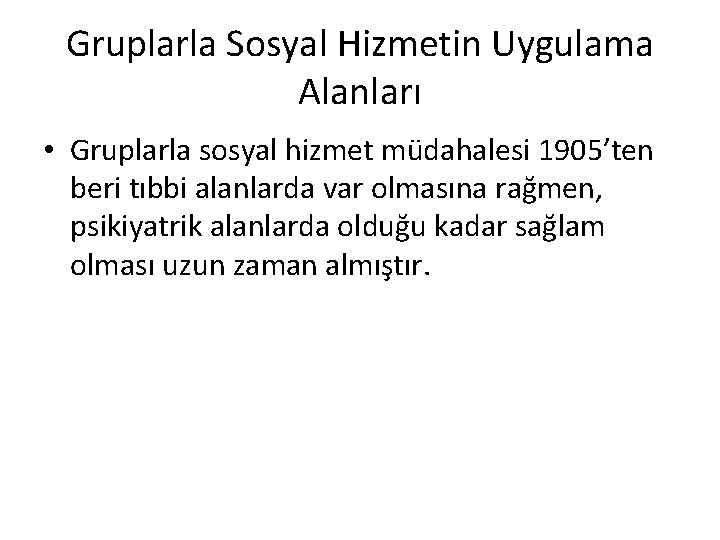 Gruplarla Sosyal Hizmetin Uygulama Alanları • Gruplarla sosyal hizmet müdahalesi 1905’ten beri tıbbi alanlarda