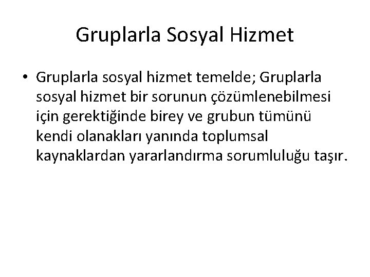 Gruplarla Sosyal Hizmet • Gruplarla sosyal hizmet temelde; Gruplarla sosyal hizmet bir sorunun çözümlenebilmesi