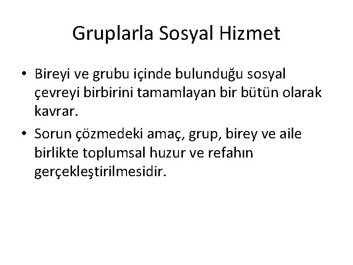 Gruplarla Sosyal Hizmet • Bireyi ve grubu içinde bulunduğu sosyal çevreyi birbirini tamamlayan bir