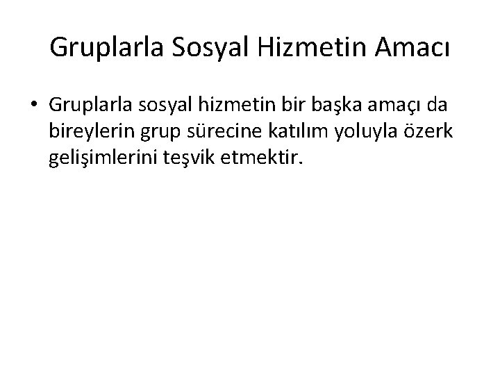 Gruplarla Sosyal Hizmetin Amacı • Gruplarla sosyal hizmetin bir başka amaçı da bireylerin grup