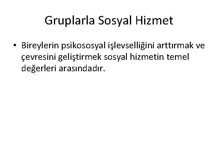 Gruplarla Sosyal Hizmet • Bireylerin psikososyal işlevselliğini arttırmak ve çevresini geliştirmek sosyal hizmetin temel