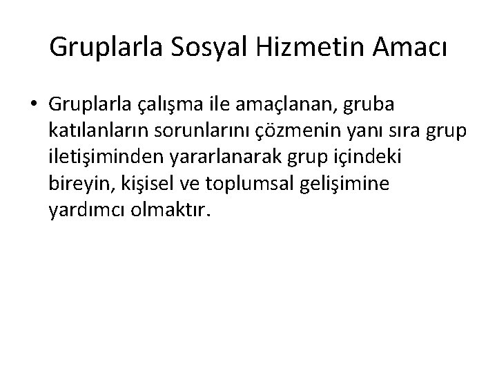 Gruplarla Sosyal Hizmetin Amacı • Gruplarla çalışma ile amaçlanan, gruba katılanların sorunlarını çözmenin yanı