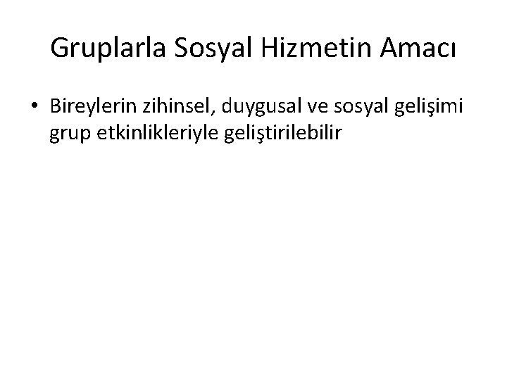 Gruplarla Sosyal Hizmetin Amacı • Bireylerin zihinsel, duygusal ve sosyal gelişimi grup etkinlikleriyle geliştirilebilir