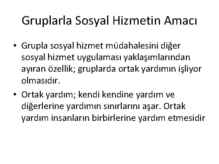 Gruplarla Sosyal Hizmetin Amacı • Grupla sosyal hizmet müdahalesini diğer sosyal hizmet uygulaması yaklaşımlarından