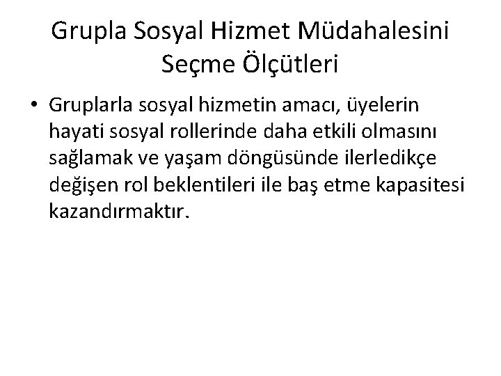 Grupla Sosyal Hizmet Müdahalesini Seçme Ölçütleri • Gruplarla sosyal hizmetin amacı, üyelerin hayati sosyal