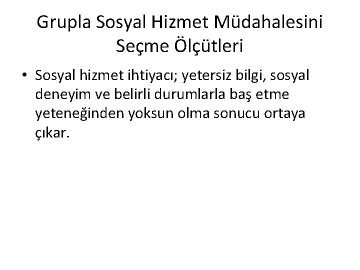 Grupla Sosyal Hizmet Müdahalesini Seçme Ölçütleri • Sosyal hizmet ihtiyacı; yetersiz bilgi, sosyal deneyim