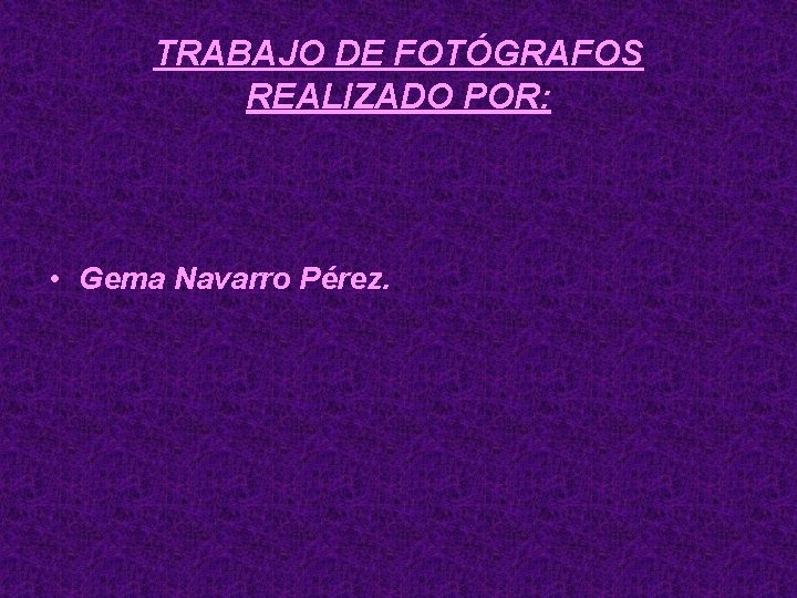 TRABAJO DE FOTÓGRAFOS REALIZADO POR: • Gema Navarro Pérez. 