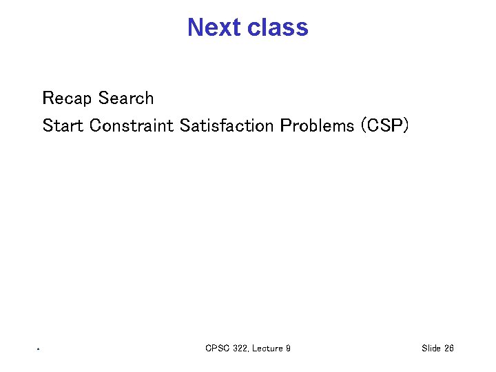Next class Recap Search Start Constraint Satisfaction Problems (CSP) CPSC 322, Lecture 9 Slide