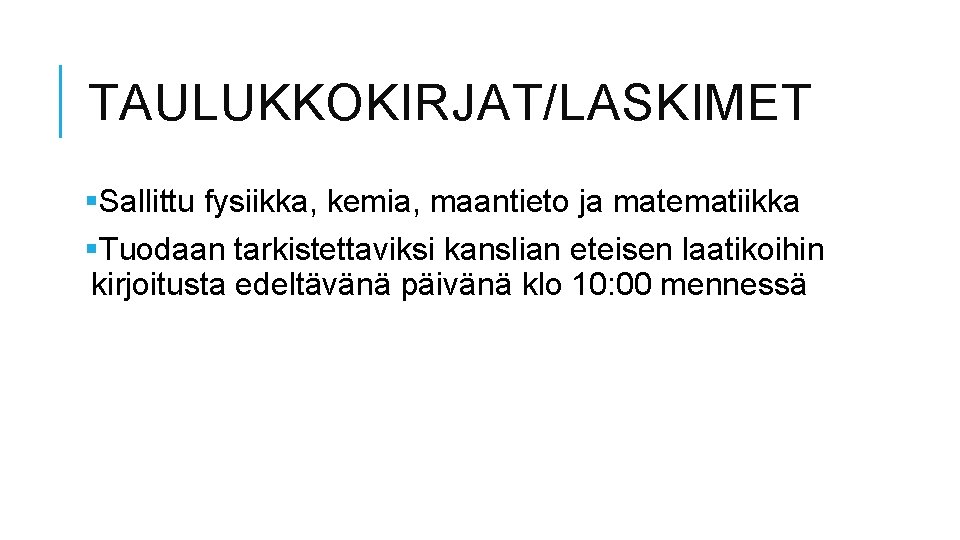 TAULUKKOKIRJAT/LASKIMET §Sallittu fysiikka, kemia, maantieto ja matematiikka §Tuodaan tarkistettaviksi kanslian eteisen laatikoihin kirjoitusta edeltävänä