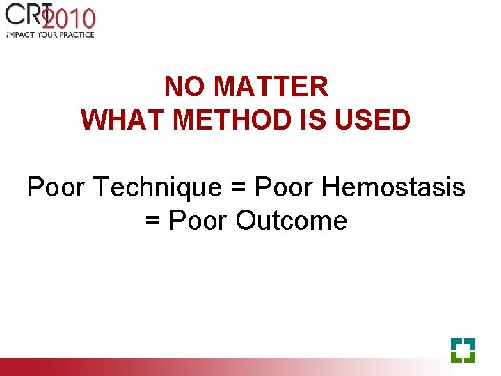 NO MATTER WHAT METHOD IS USED Poor Technique = Poor Hemostasis = Poor Outcome