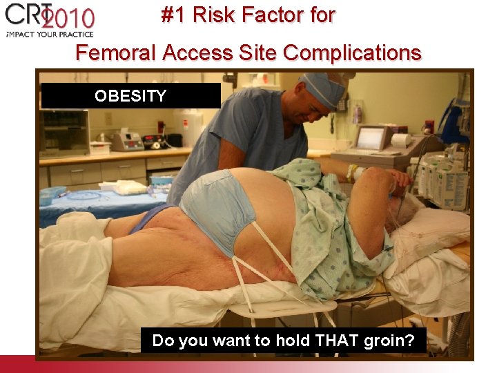 #1 Risk Factor for Femoral Access Site Complications OBESITY Do you want to hold